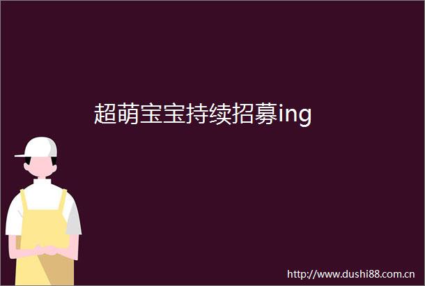 超萌宝宝持续招募ing