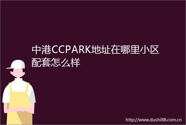 中港CCPARK地址在哪里小区配套怎么样