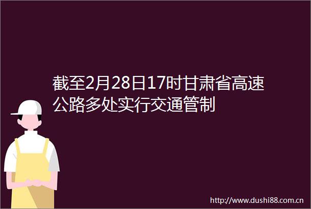 截至2月28日17时甘肃省高速公路多处实行交通管制
