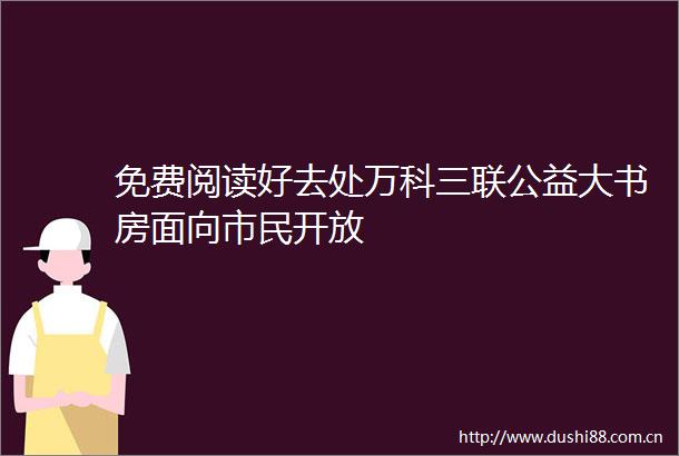 免费阅读好去处万科三联公益大书房面向市民开放