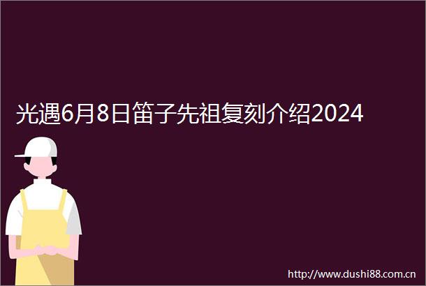 光遇6月8日笛子先祖复刻介绍2024