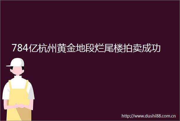 784亿杭州黄金地段烂尾楼拍卖成功