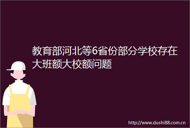 教育部河北等6省份部分学校存在大班额大校额问题