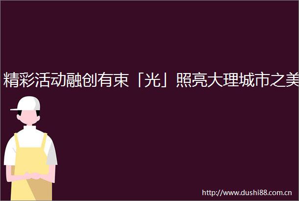 精彩活动融创有束「光」照亮大理城市之美