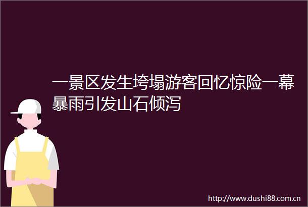 一景区发生垮塌游客回忆惊险一幕暴雨引发山石倾泻