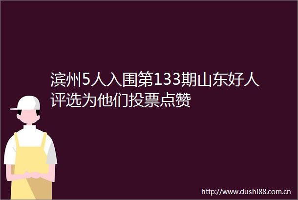 滨州5人入围第133期山东好人评选为他们投票点赞