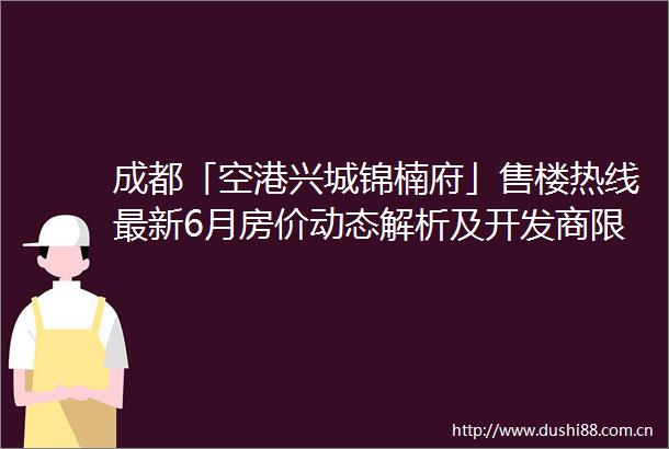 成都「空港兴城锦楠府」售楼热线最新6月房价动态解析及开发商限时优惠活动全览