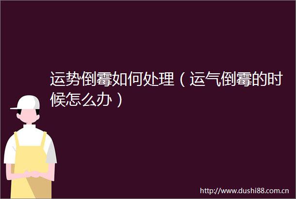 运势倒霉如何处理（运气倒霉的时候怎么办）