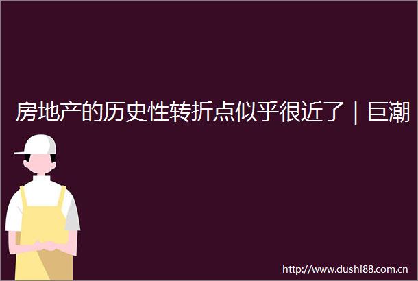 房地产的历史性转折点似乎很近了｜巨潮