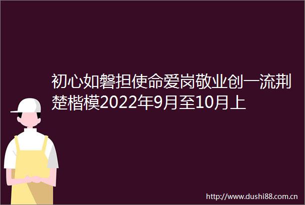 初心如磐担使命爱岗敬业创一流荆楚楷模2022年9月至10月上榜人物事迹撷英