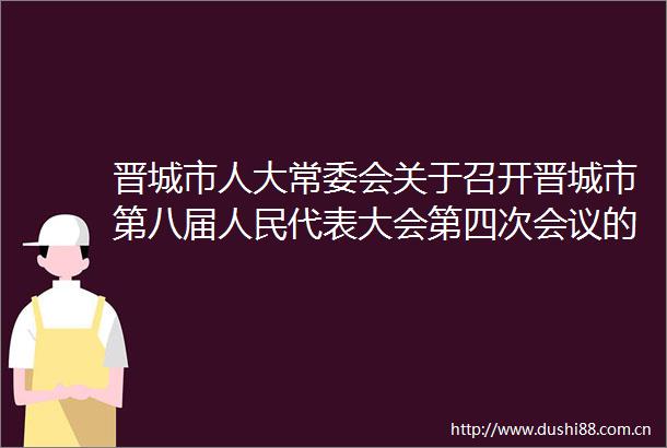 晋城市人大常委会关于召开晋城市第八届代表大会第四次会议的决定