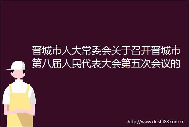 晋城市人大常委会关于召开晋城市第八届代表大会第五次会议的决定