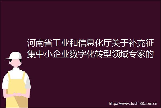 河南省工业和信息化厅关于补充征集中小企业数字化转型领域专家的通知