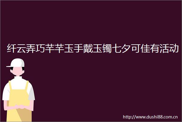 纤云弄巧芊芊玉手戴玉镯七夕可佳有活动