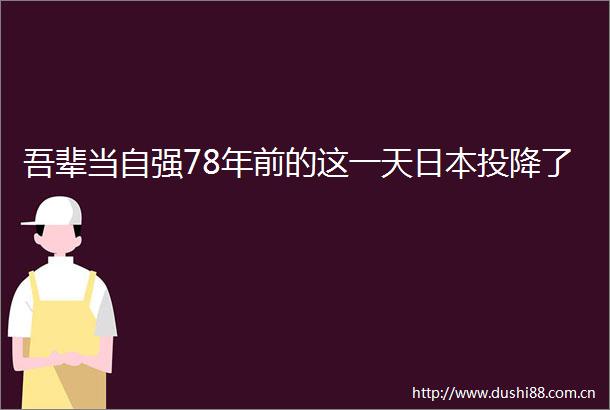 吾辈当自强78年前的这一天投降了
