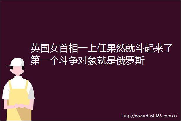 英国女首相一上任果然就斗起来了第一个斗争对象就是俄罗斯