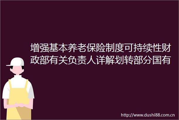 增强基本养老保险制度可持续性财政部有关负责人详解划转部分国有资本充实社保基金方案