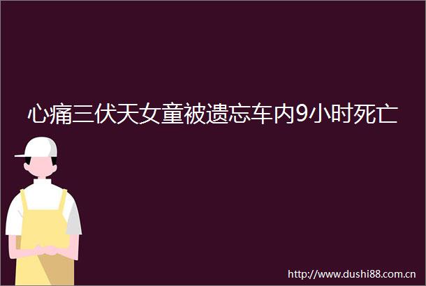 心痛三伏天女童被遗忘车内9小时死亡