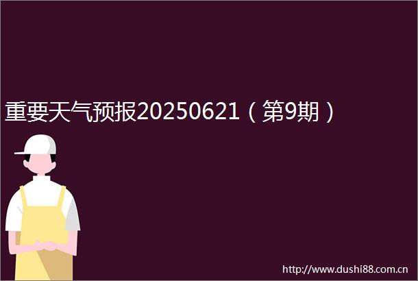 重要天气预报20250621（第9期）