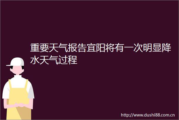 重要天气报告宜阳将有一次明显降水天气过程