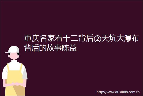 重庆名家看十二背后②天坑大瀑布背后的故事陈益