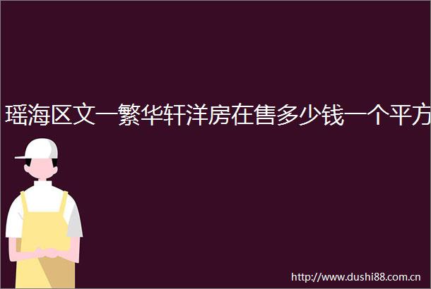 瑶海区文一繁华轩洋房在售多少钱一个平方