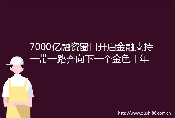 7000亿融资窗口开启金融支持一带一路奔向下一个金色十年
