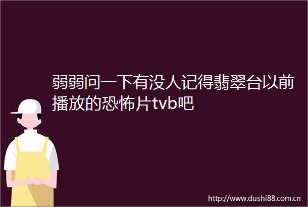 弱弱问一下有没人记得翡翠台以前播放的恐怖片tvb吧
