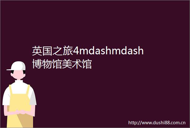 英国之旅4mdashmdash博物馆美术馆
