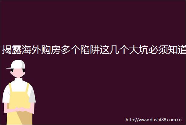 海外购房多个陷阱这几个大坑必须知道