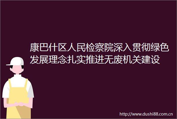 康巴什区检察院深入贯彻绿色发展理念扎实推进无废机关建设