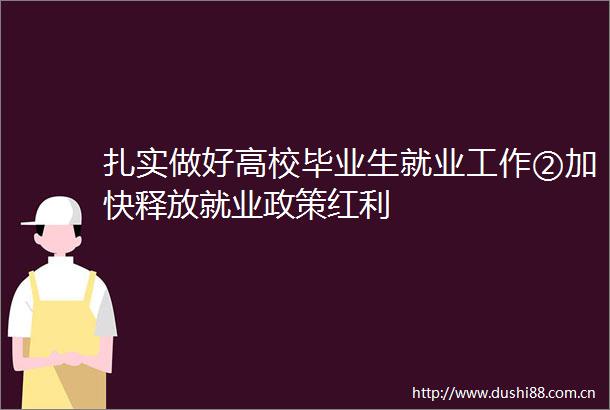 扎实做好高校毕业生就业工作②加快释放就业政策红利