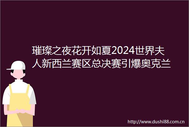 璀璨之夜花开如夏2024世界夫人新西兰赛区总决赛引爆奥克兰