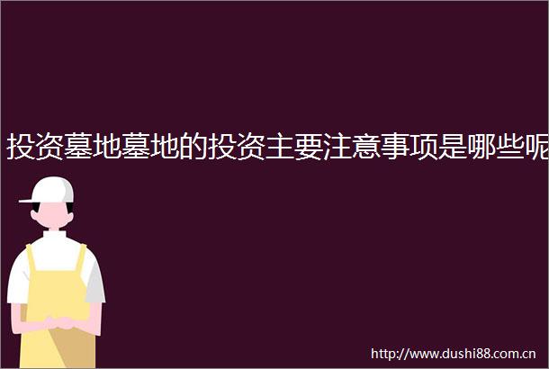 投资墓地墓地的投资主要注意事项是哪些呢