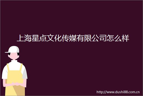 上海星点文化传媒有限公司怎么样