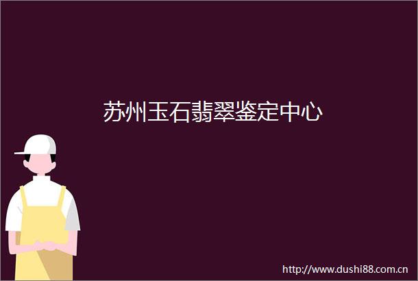 苏州玉石翡翠鉴定中心