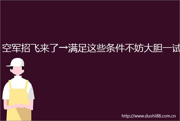 空军招飞来了→满足这些条件不妨大胆一试
