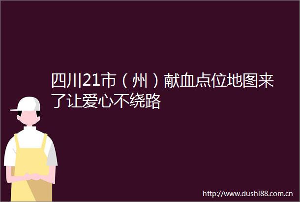 四川21市（州）献血点位地图来了让爱心不绕路