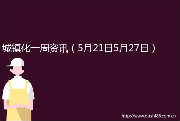城镇化一周资讯（5月21日5月27日）