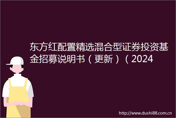 东方红配置精选混合型证券投资基金招募说明书（更新）（2024年第1号）