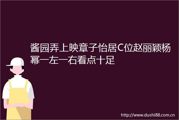 酱园弄上映章子怡居C位赵丽颖杨幂一左一右看点十足