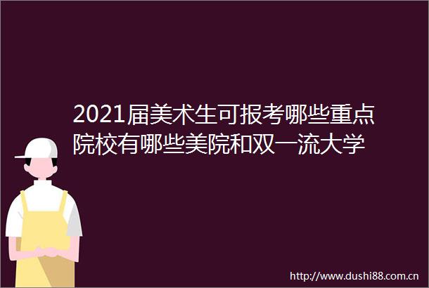 2021届美术生可报考哪些重点院校有哪些美院和双一流大学