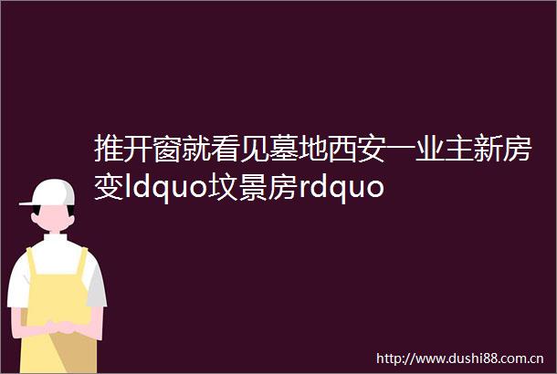 推开窗就看见墓地西安一业主新房变ldquo坟景房rdquo