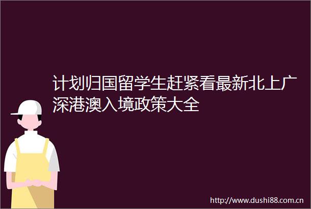 计划归国留学生赶紧看最新北上广深港澳入境政策大全