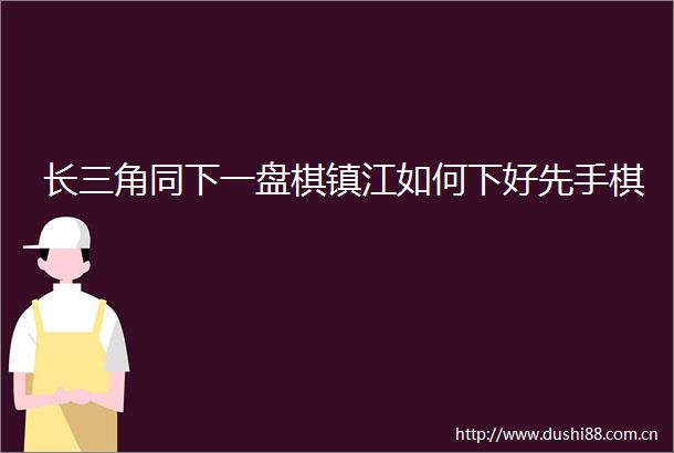 长三角同下一盘棋镇江如何下好先手棋
