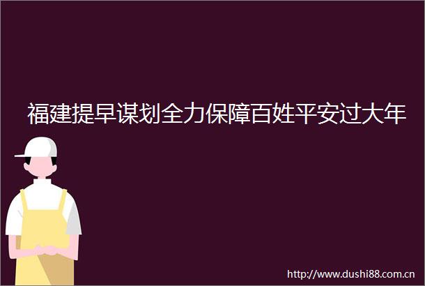 福建提早谋划全力保障百姓平安过大年