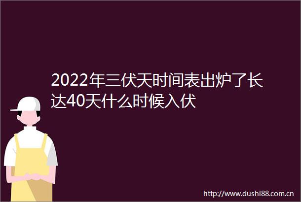 2022年三伏天时间表出炉了长达40天什么时候入伏