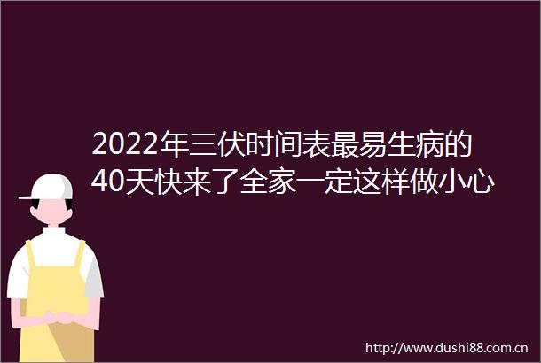 2022年三伏时间表最易生病的40天快来了全家一定这样做小心落下病根