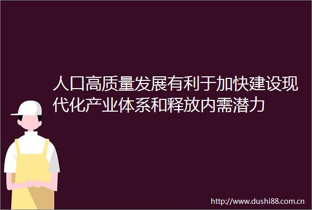 人口高质量发展有利于加快建设现代化产业体系和释放内需潜力