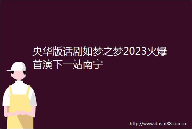 央华版话剧如梦之梦2023火爆首演下一站南宁
